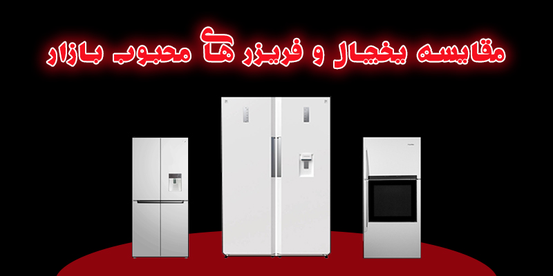 مقایسه یخچال های محبوب بازار - بهترین یخچال و فریزر بازار کدام است؟